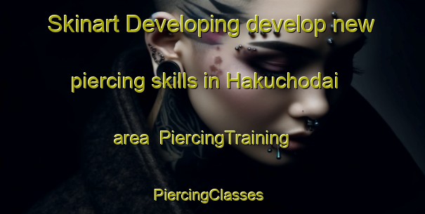 Skinart Developing develop new piercing skills in Hakuchodai area | PiercingTraining | PiercingClasses | SkinartTraining-Japan