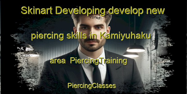 Skinart Developing develop new piercing skills in Kamiyuhaku area | PiercingTraining | PiercingClasses | SkinartTraining-Japan