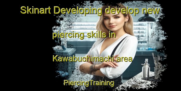 Skinart Developing develop new piercing skills in Kawabuchimachi area | #PiercingTraining #PiercingClasses #SkinartTraining-Japan