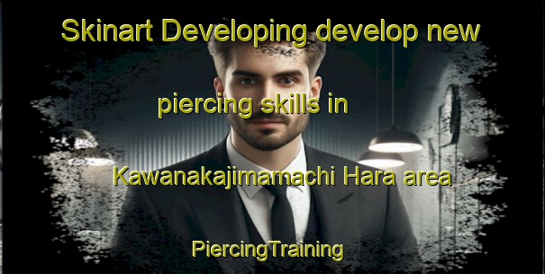 Skinart Developing develop new piercing skills in Kawanakajimamachi Hara area | #PiercingTraining #PiercingClasses #SkinartTraining-Japan