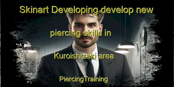 Skinart Developing develop new piercing skills in Kuroishizaki area | PiercingTraining | PiercingClasses | SkinartTraining-Japan