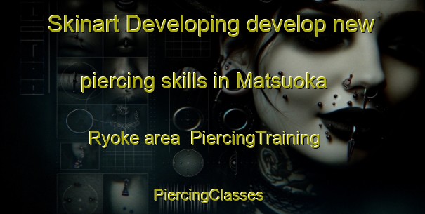 Skinart Developing develop new piercing skills in Matsuoka Ryoke area | PiercingTraining | PiercingClasses | SkinartTraining-Japan