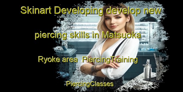 Skinart Developing develop new piercing skills in Matsuoka Ryoke area | PiercingTraining | PiercingClasses | SkinartTraining-Japan