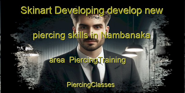Skinart Developing develop new piercing skills in Nambanaka area | PiercingTraining | PiercingClasses | SkinartTraining-Japan