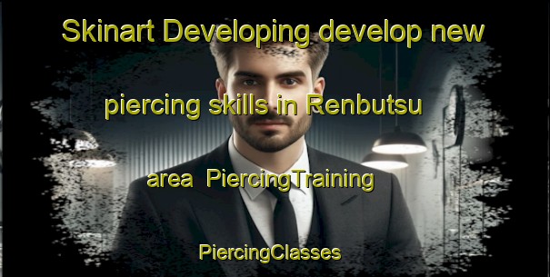 Skinart Developing develop new piercing skills in Renbutsu area | PiercingTraining | PiercingClasses | SkinartTraining-Japan