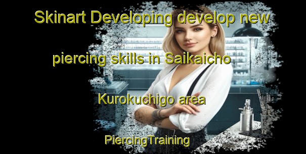 Skinart Developing develop new piercing skills in Saikaicho Kurokuchigo area | PiercingTraining | PiercingClasses | SkinartTraining-Japan