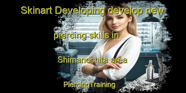Skinart Developing develop new piercing skills in Shimanoshita area | PiercingTraining | PiercingClasses | SkinartTraining-Japan