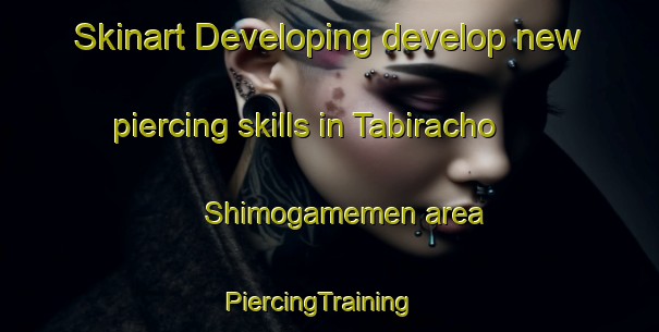 Skinart Developing develop new piercing skills in Tabiracho Shimogamemen area | PiercingTraining | PiercingClasses | SkinartTraining-Japan