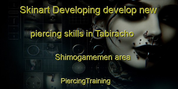 Skinart Developing develop new piercing skills in Tabiracho Shimogamemen area | PiercingTraining | PiercingClasses | SkinartTraining-Japan