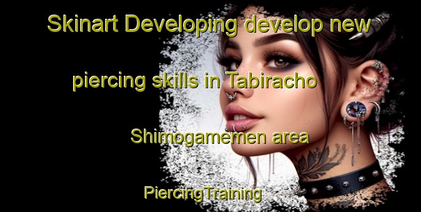 Skinart Developing develop new piercing skills in Tabiracho Shimogamemen area | PiercingTraining | PiercingClasses | SkinartTraining-Japan