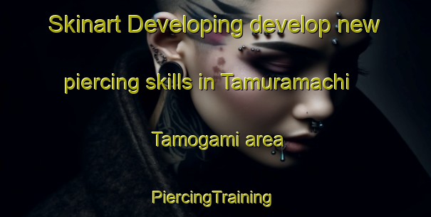 Skinart Developing develop new piercing skills in Tamuramachi Tamogami area | #PiercingTraining #PiercingClasses #SkinartTraining-Japan