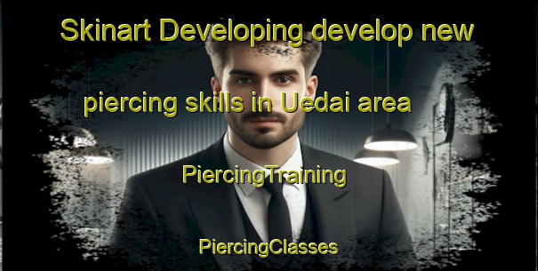 Skinart Developing develop new piercing skills in Uedai area | #PiercingTraining #PiercingClasses #SkinartTraining-Japan