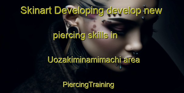 Skinart Developing develop new piercing skills in Uozakiminamimachi area | PiercingTraining | PiercingClasses | SkinartTraining-Japan