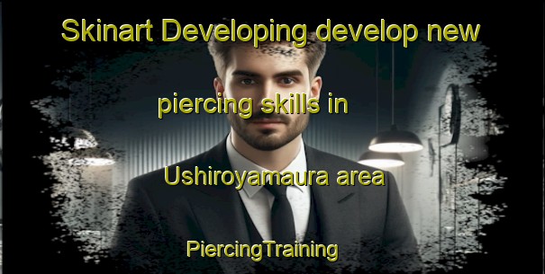 Skinart Developing develop new piercing skills in Ushiroyamaura area | PiercingTraining | PiercingClasses | SkinartTraining-Japan