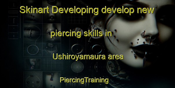 Skinart Developing develop new piercing skills in Ushiroyamaura area | PiercingTraining | PiercingClasses | SkinartTraining-Japan