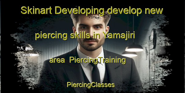 Skinart Developing develop new piercing skills in Yamajiri area | PiercingTraining | PiercingClasses | SkinartTraining-Japan