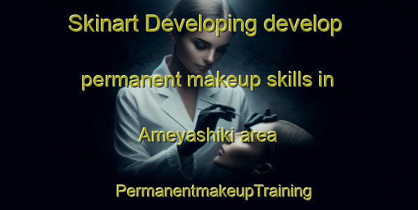 Skinart Developing develop permanent makeup skills in Ameyashiki area | PermanentmakeupTraining | PermanentmakeupClasses | SkinartTraining-Japan