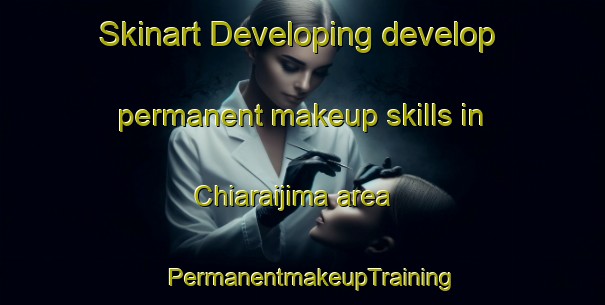 Skinart Developing develop permanent makeup skills in Chiaraijima area | PermanentmakeupTraining | PermanentmakeupClasses | SkinartTraining-Japan