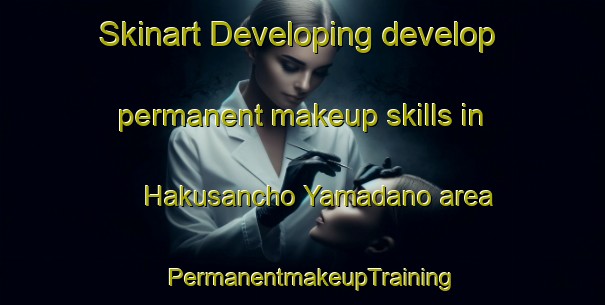 Skinart Developing develop permanent makeup skills in Hakusancho Yamadano area | PermanentmakeupTraining | PermanentmakeupClasses | SkinartTraining-Japan