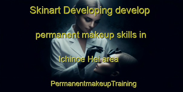 Skinart Developing develop permanent makeup skills in Ichinoe Hei area | PermanentmakeupTraining | PermanentmakeupClasses | SkinartTraining-Japan