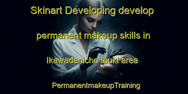 Skinart Developing develop permanent makeup skills in Ikawadanicho Ibuki area | PermanentmakeupTraining | PermanentmakeupClasses | SkinartTraining-Japan