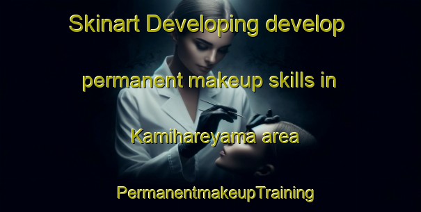 Skinart Developing develop permanent makeup skills in Kamihareyama area | PermanentmakeupTraining | PermanentmakeupClasses | SkinartTraining-Japan