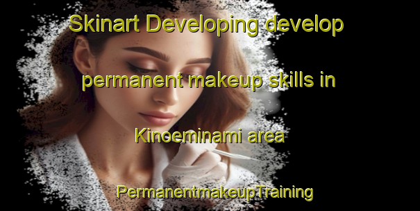 Skinart Developing develop permanent makeup skills in Kinoeminami area | PermanentmakeupTraining | PermanentmakeupClasses | SkinartTraining-Japan
