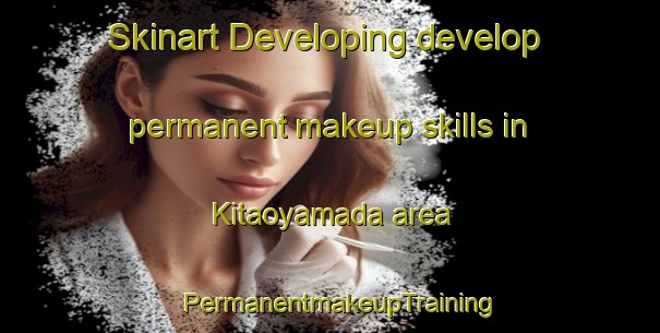 Skinart Developing develop permanent makeup skills in Kitaoyamada area | PermanentmakeupTraining | PermanentmakeupClasses | SkinartTraining-Japan