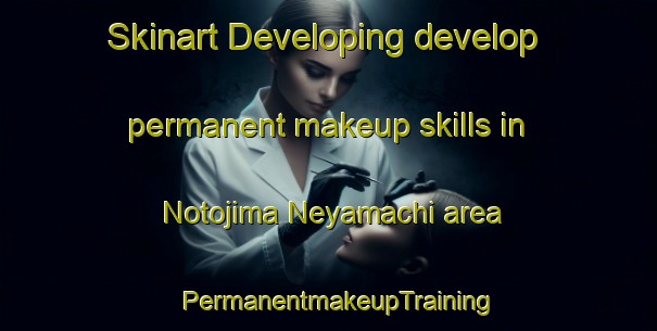 Skinart Developing develop permanent makeup skills in Notojima Neyamachi area | PermanentmakeupTraining | PermanentmakeupClasses | SkinartTraining-Japan