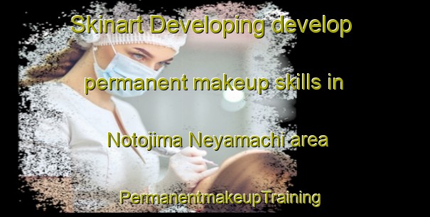 Skinart Developing develop permanent makeup skills in Notojima Neyamachi area | PermanentmakeupTraining | PermanentmakeupClasses | SkinartTraining-Japan