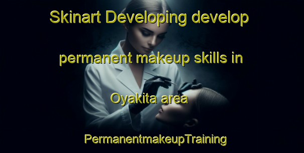 Skinart Developing develop permanent makeup skills in Oyakita area | PermanentmakeupTraining | PermanentmakeupClasses | SkinartTraining-Japan