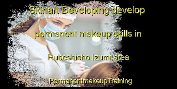 Skinart Developing develop permanent makeup skills in Rubeshicho Izumi area | PermanentmakeupTraining | PermanentmakeupClasses | SkinartTraining-Japan