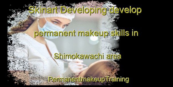Skinart Developing develop permanent makeup skills in Shimokawachi area | PermanentmakeupTraining | PermanentmakeupClasses | SkinartTraining-Japan