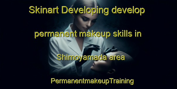 Skinart Developing develop permanent makeup skills in Shimoyamada area | #PermanentmakeupTraining #PermanentmakeupClasses #SkinartTraining-Japan