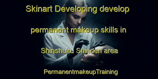 Skinart Developing develop permanent makeup skills in Shinshuku Shinden area | PermanentmakeupTraining | PermanentmakeupClasses | SkinartTraining-Japan