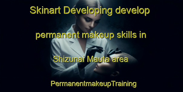 Skinart Developing develop permanent makeup skills in Shizunai Mauta area | PermanentmakeupTraining | PermanentmakeupClasses | SkinartTraining-Japan