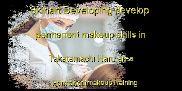 Skinart Developing develop permanent makeup skills in Takatamachi Haru area | #PermanentmakeupTraining #PermanentmakeupClasses #SkinartTraining-Japan