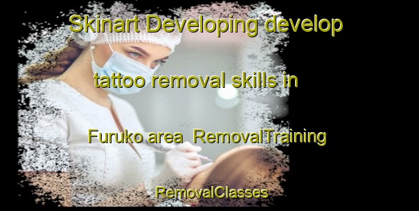 Skinart Developing develop tattoo removal skills in Furuko area | RemovalTraining | RemovalClasses | SkinartTraining-Japan
