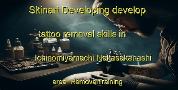 Skinart Developing develop tattoo removal skills in Ichinomiyamachi Nakasakanashi area | RemovalTraining | RemovalClasses | SkinartTraining-Japan