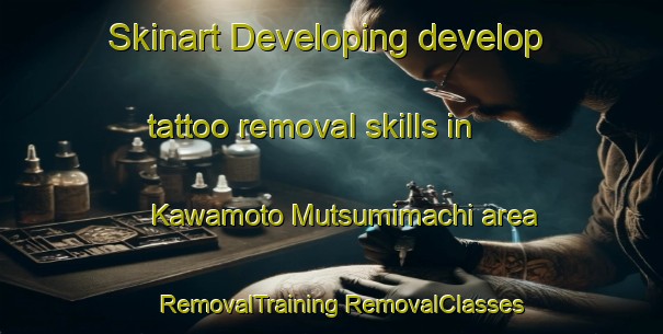 Skinart Developing develop tattoo removal skills in Kawamoto Mutsumimachi area | #RemovalTraining #RemovalClasses #SkinartTraining-Japan