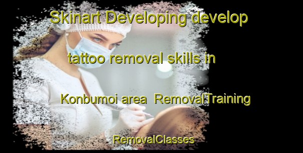 Skinart Developing develop tattoo removal skills in Konbumoi area | RemovalTraining | RemovalClasses | SkinartTraining-Japan
