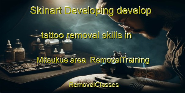 Skinart Developing develop tattoo removal skills in Mitsukue area | RemovalTraining | RemovalClasses | SkinartTraining-Japan
