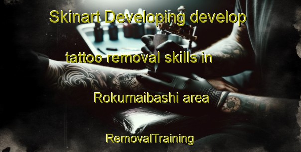 Skinart Developing develop tattoo removal skills in Rokumaibashi area | RemovalTraining | RemovalClasses | SkinartTraining-Japan