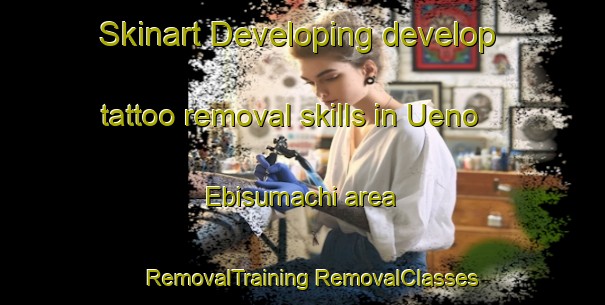 Skinart Developing develop tattoo removal skills in Ueno Ebisumachi area | #RemovalTraining #RemovalClasses #SkinartTraining-Japan