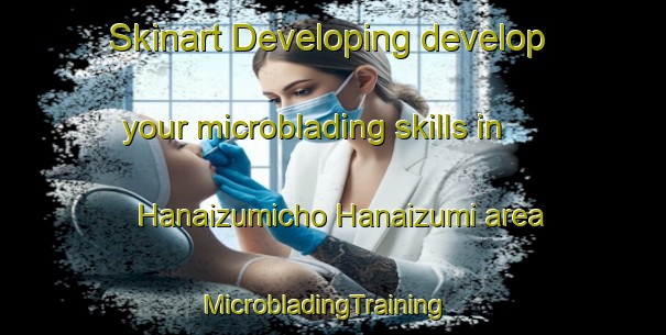 Skinart Developing develop your microblading skills in Hanaizumicho Hanaizumi area | MicrobladingTraining | MicrobladingClasses | SkinartTraining-Japan
