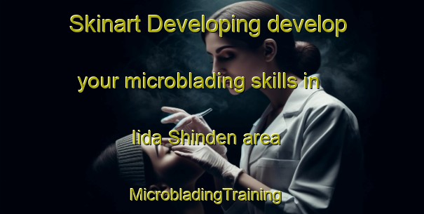 Skinart Developing develop your microblading skills in Iida Shinden area | MicrobladingTraining | MicrobladingClasses | SkinartTraining-Japan