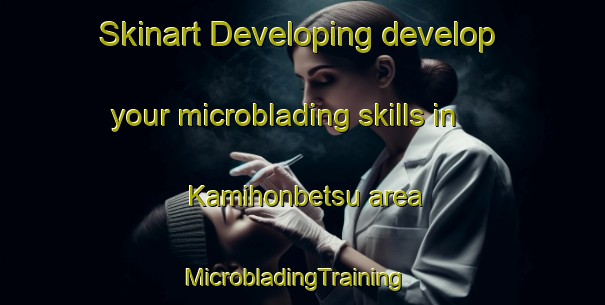 Skinart Developing develop your microblading skills in Kamihonbetsu area | MicrobladingTraining | MicrobladingClasses | SkinartTraining-Japan