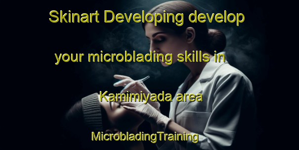 Skinart Developing develop your microblading skills in Kamimiyada area | MicrobladingTraining | MicrobladingClasses | SkinartTraining-Japan