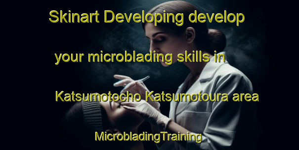 Skinart Developing develop your microblading skills in Katsumotocho Katsumotoura area | #MicrobladingTraining #MicrobladingClasses #SkinartTraining-Japan