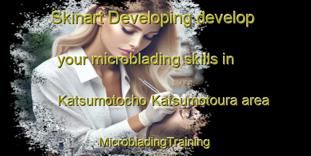 Skinart Developing develop your microblading skills in Katsumotocho Katsumotoura area | #MicrobladingTraining #MicrobladingClasses #SkinartTraining-Japan